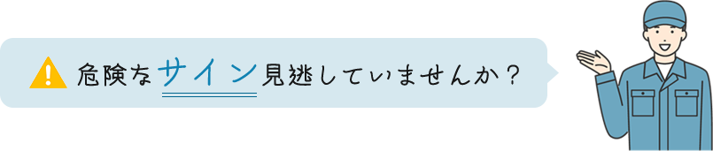 危険なサイン見逃していませんか？